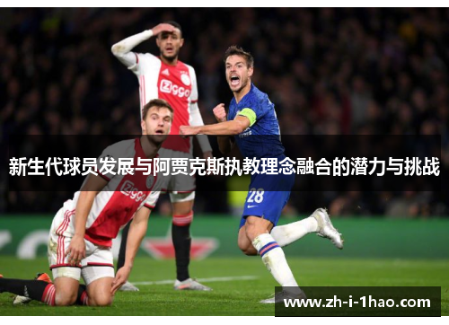 新生代球员发展与阿贾克斯执教理念融合的潜力与挑战