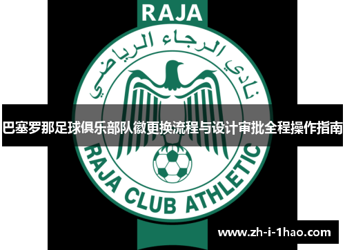 巴塞罗那足球俱乐部队徽更换流程与设计审批全程操作指南 巴塞罗那足球俱乐部队徽更换流程与设计审批全程操作指南