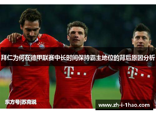 拜仁为何在德甲联赛中长时间保持霸主地位的背后原因分析 拜仁为何在德甲联赛中长时间保持霸主地位的背后原因分析