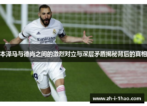 本泽马与德尚之间的激烈对立与深层矛盾揭秘背后的真相 本泽马与德尚之间的激烈对立与深层矛盾揭秘背后的真相