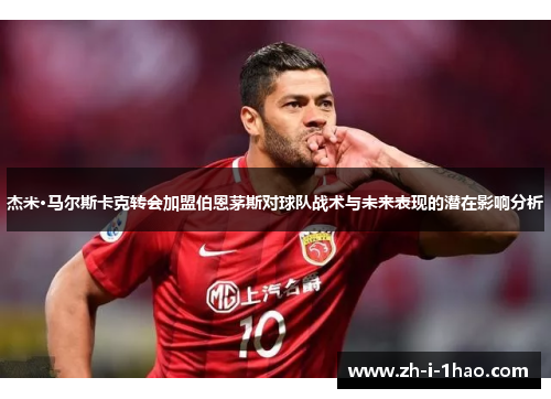 杰米·马尔斯卡克转会加盟伯恩茅斯对球队战术与未来表现的潜在影响分析 杰米·马尔斯卡克转会加盟伯恩茅斯对球队战术与未来表现的潜在影响分析