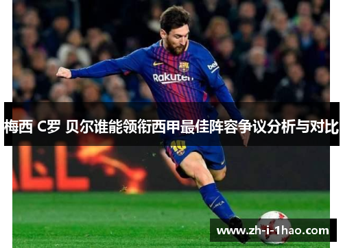 梅西 C罗 贝尔谁能领衔西甲最佳阵容争议分析与对比 梅西 C罗 贝尔谁能领衔西甲最佳阵容争议分析与对比