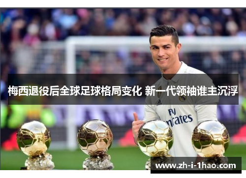梅西退役后全球足球格局变化 新一代领袖谁主沉浮 梅西退役后全球足球格局变化 新一代领袖谁主沉浮