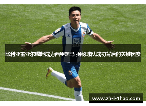 比利亚雷亚尔崛起成为西甲黑马 揭秘球队成功背后的关键因素 比利亚雷亚尔崛起成为西甲黑马 揭秘球队成功背后的关键因素