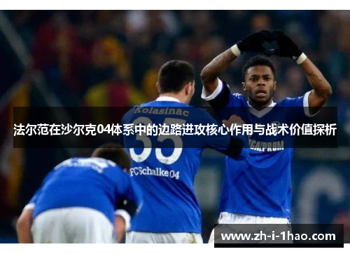 法尔范在沙尔克04体系中的边路进攻核心作用与战术价值探析 法尔范在沙尔克04体系中的边路进攻核心作用与战术价值探析