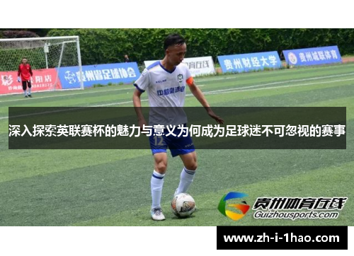 深入探索英联赛杯的魅力与意义为何成为足球迷不可忽视的赛事 深入探索英联赛杯的魅力与意义为何成为足球迷不可忽视的赛事