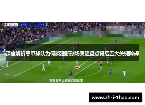 深度解析意甲球队为何屡建新球场受阻盘点背后五大关键障碍