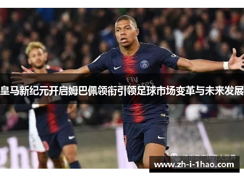皇马新纪元开启姆巴佩领衔引领足球市场变革与未来发展
