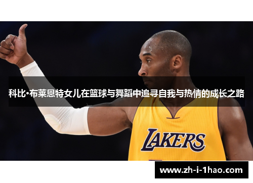 科比·布莱恩特女儿在篮球与舞蹈中追寻自我与热情的成长之路
