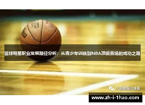 篮球明星职业发展路径分析：从青少年训练到NBA顶级赛场的成功之路