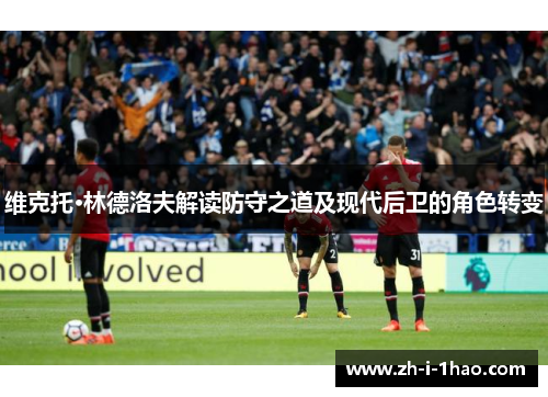 维克托·林德洛夫解读防守之道及现代后卫的角色转变