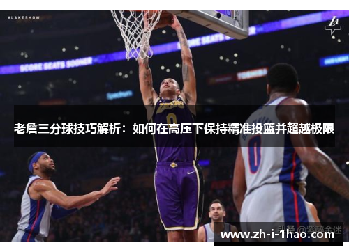 老詹三分球技巧解析：如何在高压下保持精准投篮并超越极限