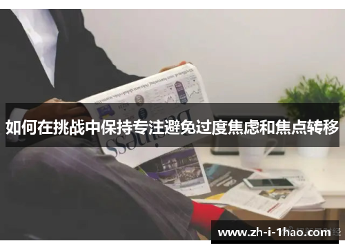 如何在挑战中保持专注避免过度焦虑和焦点转移 如何在挑战中保持专注避免过度焦虑和焦点转移