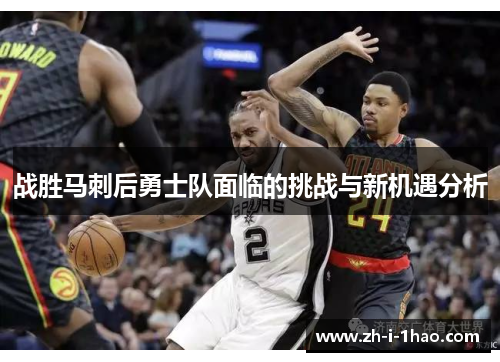 战胜马刺后勇士队面临的挑战与新机遇分析 战胜马刺后勇士队面临的挑战与新机遇分析