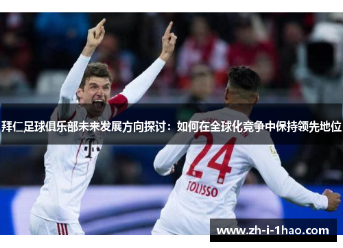 拜仁足球俱乐部未来发展方向探讨：如何在全球化竞争中保持领先地位