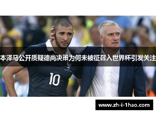 本泽马公开质疑德尚决策为何未被征召入世界杯引发关注