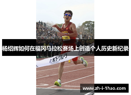 杨绍辉如何在福冈马拉松赛场上创造个人历史新纪录