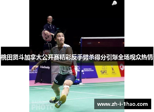 桃田贤斗加拿大公开赛精彩反手劈杀得分引爆全场观众热情 桃田贤斗加拿大公开赛精彩反手劈杀得分引爆全场观众热情