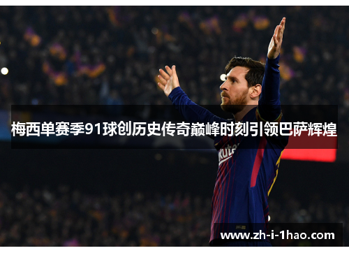 梅西单赛季91球创历史传奇巅峰时刻引领巴萨辉煌