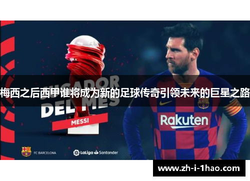 梅西之后西甲谁将成为新的足球传奇引领未来的巨星之路 梅西之后西甲谁将成为新的足球传奇引领未来的巨星之路
