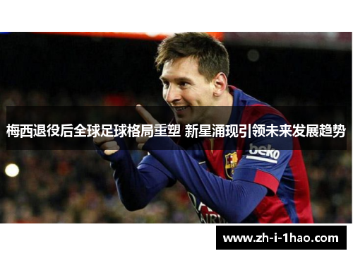 梅西退役后全球足球格局重塑 新星涌现引领未来发展趋势