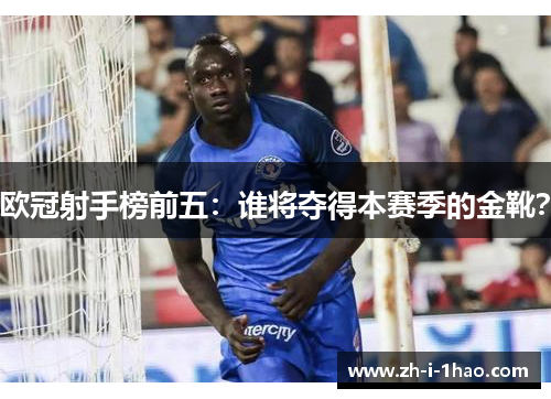 欧冠射手榜前五：谁将夺得本赛季的金靴？