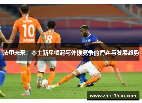 法甲未来：本土新星崛起与外援竞争的博弈与发展趋势