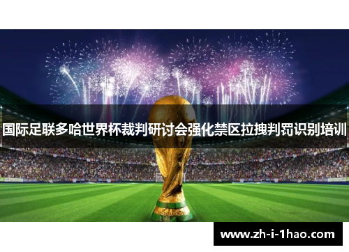 国际足联多哈世界杯裁判研讨会强化禁区拉拽判罚识别培训
