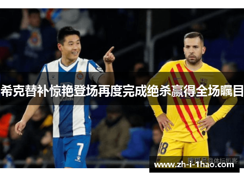 希克替补惊艳登场再度完成绝杀赢得全场瞩目