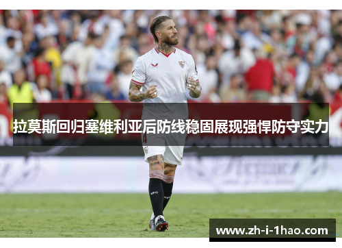 拉莫斯回归塞维利亚后防线稳固展现强悍防守实力