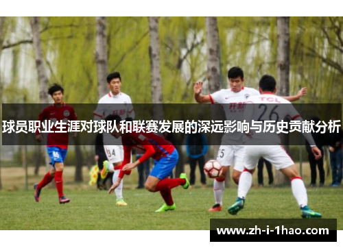 球员职业生涯对球队和联赛发展的深远影响与历史贡献分析