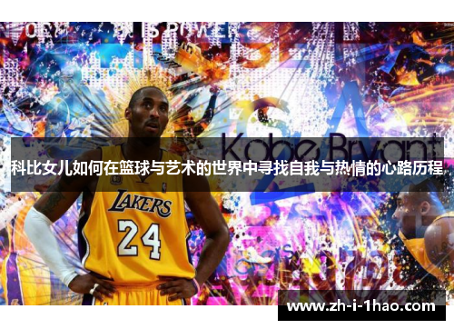 科比女儿如何在篮球与艺术的世界中寻找自我与热情的心路历程 科比女儿如何在篮球与艺术的世界中寻找自我与热情的心路历程