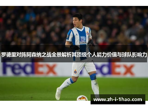 罗德里对阵阿森纳之战全景解析其顶级个人能力价值与球队影响力 罗德里对阵阿森纳之战全景解析其顶级个人能力价值与球队影响力
