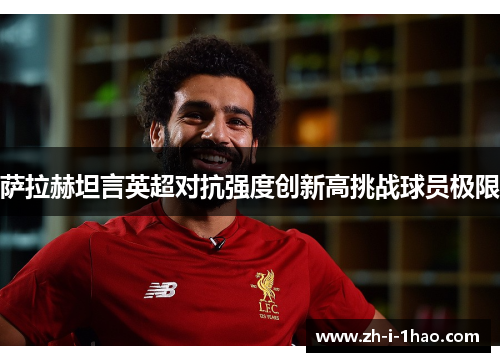 萨拉赫坦言英超对抗强度创新高挑战球员极限 萨拉赫坦言英超对抗强度创新高挑战球员极限
