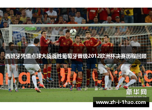西班牙凭借点球大战战胜葡萄牙晋级2012欧洲杯决赛历程回顾 西班牙凭借点球大战战胜葡萄牙晋级2012欧洲杯决赛历程回顾