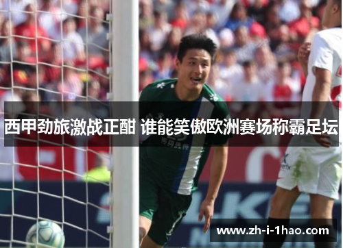西甲劲旅激战正酣 谁能笑傲欧洲赛场称霸足坛 西甲劲旅激战正酣 谁能笑傲欧洲赛场称霸足坛