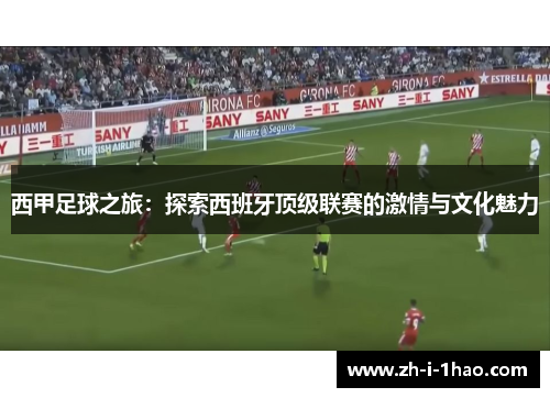 西甲足球之旅:探索西班牙顶级联赛的激情与文化魅力 西甲足球之旅:探索西班牙顶级联赛的激情与文化魅力