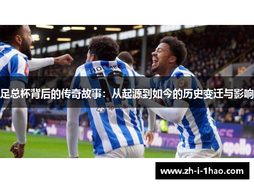 足总杯背后的传奇故事：从起源到如今的历史变迁与影响