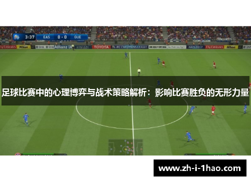 足球比赛中的心理博弈与战术策略解析:影响比赛胜负的无形力量 足球比赛中的心理博弈与战术策略解析:影响比赛胜负的无形力量