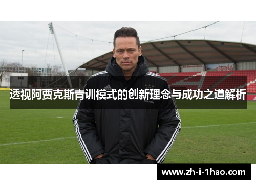 透视阿贾克斯青训模式的创新理念与成功之道解析