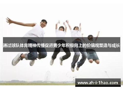 通过球队体育精神传播促进青少年积极向上的价值观塑造与成长